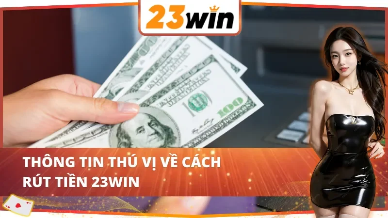 Thông tin thú vị về cách rút tiền 23WIN