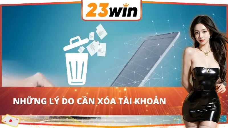Cách Xóa Tài Khoản 23Win Đơn Giản Và Nhanh Chóng Năm 2026 2 Những lý do cần xóa tài khoản 23Win