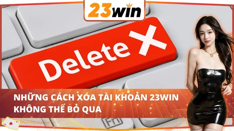 Cách Xóa Tài Khoản 23Win Đơn Giản Và Nhanh Chóng Năm 2026 4 Những cách xóa tài khoản 23Win đầy hấp dẫn không thể bỏ qua