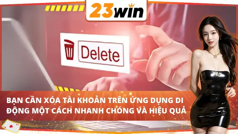 Cách Xóa Tài Khoản 23Win Đơn Giản Và Nhanh Chóng Năm 2026 5 Cách xóa tài khoản 23Win bằng ứng dụng di động
