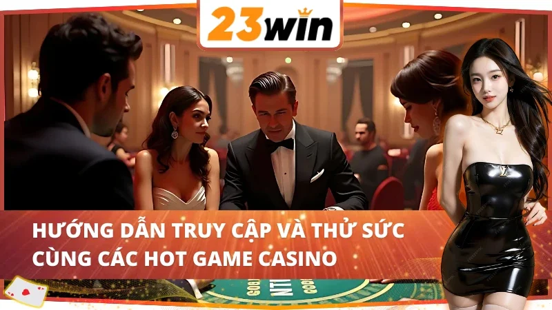 Hướng dẫn truy cập và thử sức cùng Casino 23Win