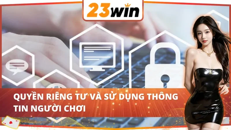Chính sách bảo mật 23Win về quyền riêng tư và sử dụng thông tin người chơi