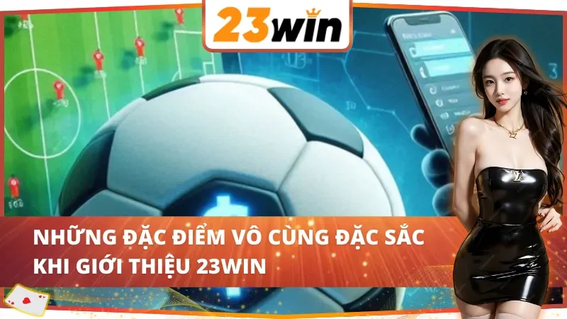Những đặc điểm vô cùng đặc sắc khi giới thiệu 23Win