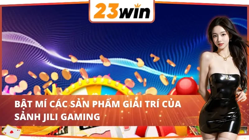 Bật mí sản phẩm giải trí của sảnh JILI Gaming 23WIN