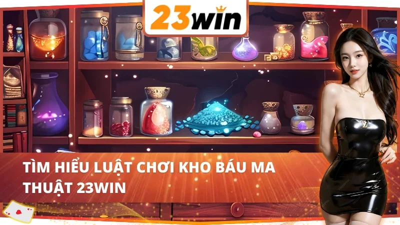 Khám phá luật chơi kho báu ma thuật 23WIN