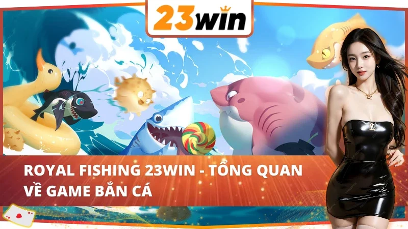 Thông tin cơ bản về game Royal Fishing 23WIN online 