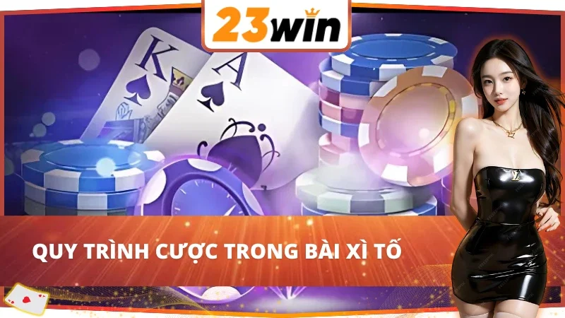 Giới thiệu quy trình cược chi tiết trong Xì Tố 23Win